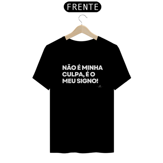 NÃO É MINHA CULPA, É O MEU SIGNO! (Camiseta quality) LB