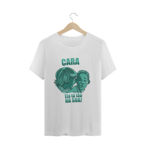 T-Shirt PRIME ▸ Cara, ela tá tão na sua