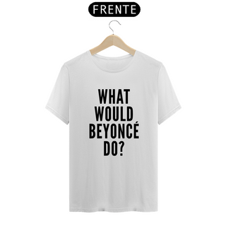 Camiseta Unissex - Beyoncé What Would Beyoncé Do ?