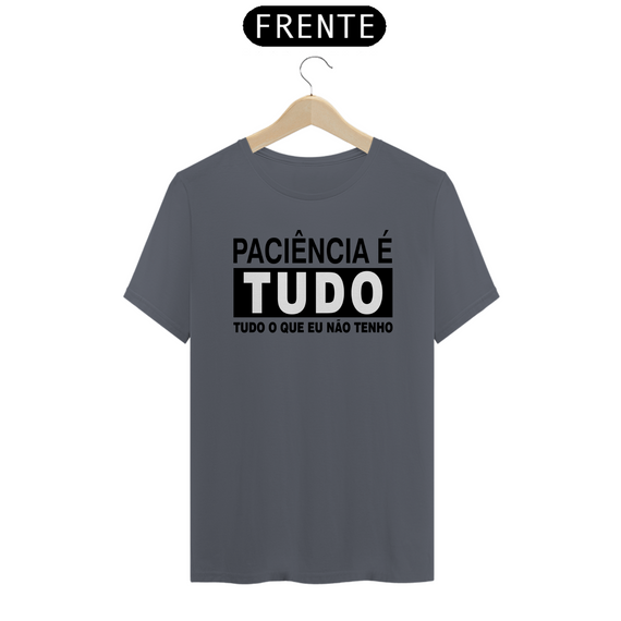 Camiseta Paciência é tudo, tudo o que eu não tenho