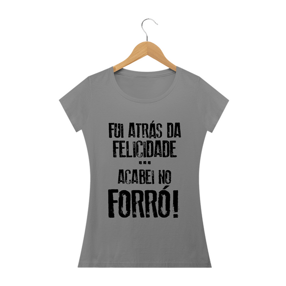 Camiseta Feminina Frases Fui atrás da felicidade acabei no forró