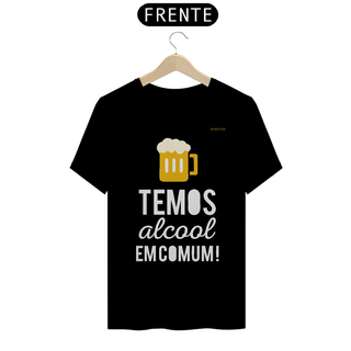 Camisa QUALITY : H U M O R - TEMOS ALCOOL EM COMUM