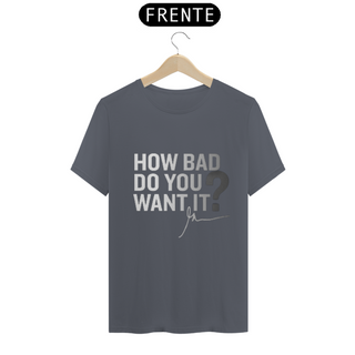 Nome do produtoT-SHIRT QL HOW BAD DO YOU WANT IT?