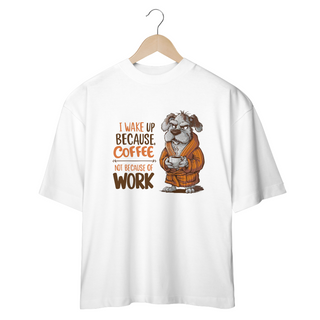 Nome do produtoCAMISETA OVERSIZED, DOG I WAKE UP BECAUSE COFFEE, NOT BECAUSE OF WORK