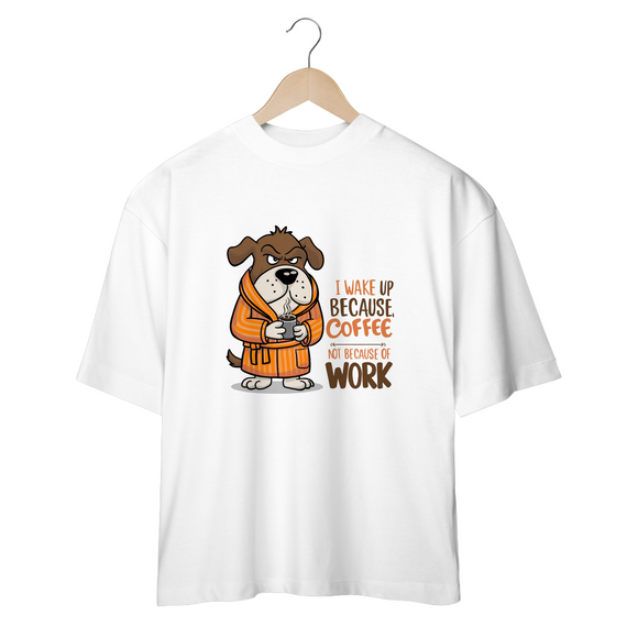 CAMISETA OVERSIZED, DOG I WAKE UP BECAUSE COFFEE, NOT BECAUSE OF WORK