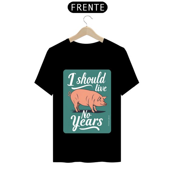 CAMISETA T-SHIRT SHIRT PRIME PIG, LINHA VEGAN, I SHOULD LIVE 