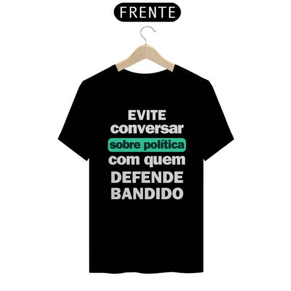Camiseta T-Shirt Quality Unissex / Não Fale Sobre Política com quem Defende Bandido