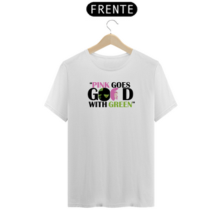 Camiseta - Pink Goes Good With Green