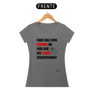 Camiseta feminina estonada com frase de humor “Mais vale uma latinha na mão que um litrão esquentando”.