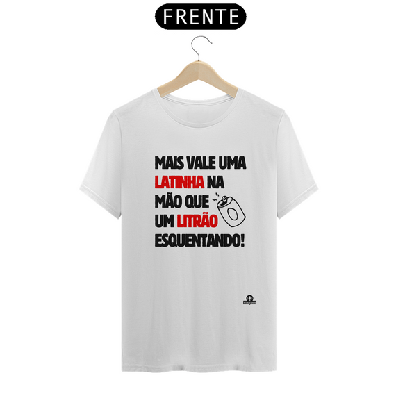 Camiseta com frase de humor “Mais vale uma latinha na mão que um litrão esquentando”.