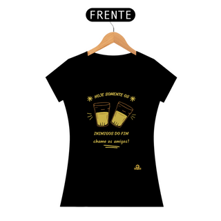 Camiseta feminina “Hoje somente os Inimigos do Fim, chame os amigos”, com imagem de copos americanos brindando.