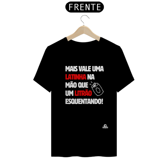 Camiseta com frase de humor “Mais vale uma latinha na mão que um litrão esquentando”.