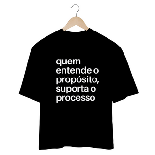 CAMISETA OVERSIZED | QUEM ENTENDE O PROPÓSITO, SUPORTA O PROCESSO