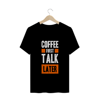 CAMISETA MASC. COFFEE FIRST TALK LATER