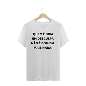 T-Shirt Masculina - QUEM É BOM EM DESCULPA NÃO É BOM EM MAIS NADA.