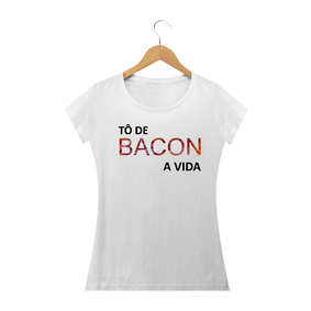 Camiseta Feminina Tô de Bacon com a Vida