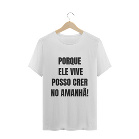 CAMISETA T-SHIRT - PORQUE ELE VIVE POSSO CRER NO AMANHÃ!