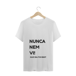 Camiseta Quality Estampa Frase NUNCA NEM VI! QUE DIA FOI ISSO?