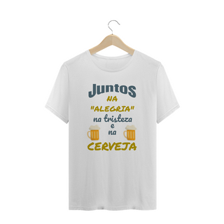 Camiseta Quality Estampa Frase - JUNTOS NA ALEGRIA NA TRISTEZA E NA CERVEJA