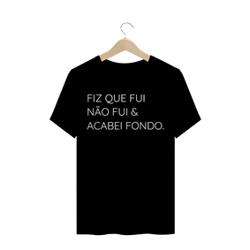Camiseta FIZ QUE FUI NÃO FUI & ACABEI FONDO.
