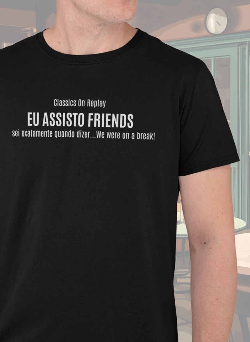 Nome do produto: T-Shirt Unissex | Eu assisto Friends, sei exatamente quando dizer...We were on a break!